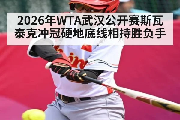 2026年WTA武汉公开赛斯瓦泰克冲冠硬地底线相持胜负手