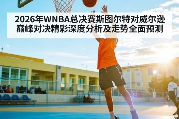 2026年WNBA总决赛斯图尔特对威尔逊巅峰对决精彩深度分析及走势全面预测