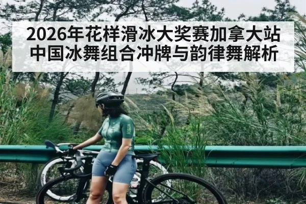 2026年花样滑冰大奖赛加拿大站中国冰舞组合冲牌与韵律舞解析