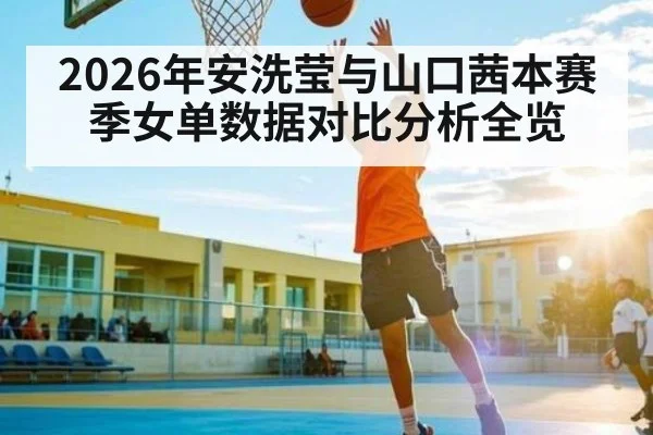 2026年安洗莹与山口茜本赛季女单数据对比分析全览